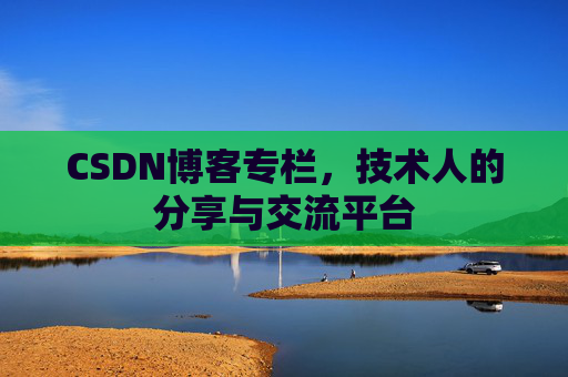 CSDN博客专栏，技术人的分享与交流平台